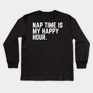 Nap Time Is My Happy Hour - Nap Lover Nap Gift Napping Sleep Sleeping Humor Saying Quote Tired AF Kids Long Sleeve T-Shirt